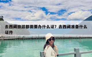 去西藏旅游都需要辦什么證？去西藏準備什么證件