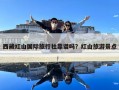 西藏紅山國際旅行社靠譜嗎？紅山旅游景點