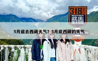 5月底去西藏天氣？5月底西藏的天氣