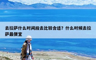 去拉薩什么時間段去比較合適？什么時候去拉薩最便宜