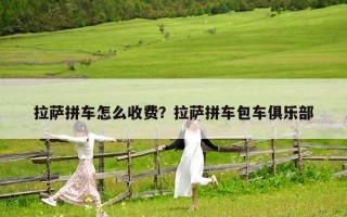 拉薩拼車怎么收費？拉薩拼車包車俱樂部