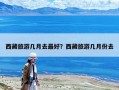 西藏旅游幾月去最好？西藏旅游幾月份去