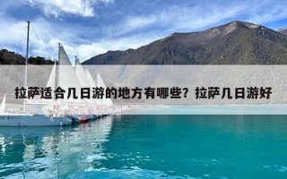 拉薩適合幾日游的地方有哪些？拉薩幾日游好