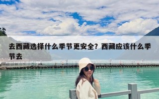 去西藏選擇什么季節更安全？西藏應該什么季節去