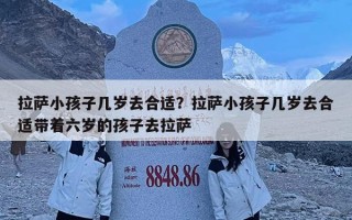 拉薩小孩子幾歲去合適？拉薩小孩子幾歲去合適帶著六歲的孩子去拉薩