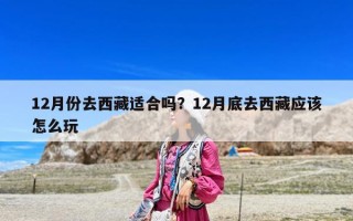 12月份去西藏適合嗎？12月底去西藏應該怎么玩