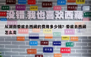 從湖南婁底去西藏的費(fèi)用多少錢？婁底去西藏怎么走
