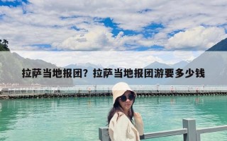 拉薩當(dāng)?shù)貓髨F(tuán)？拉薩當(dāng)?shù)貓髨F(tuán)游要多少錢