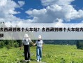 去西藏到哪個火車站？去西藏到哪個火車站方便