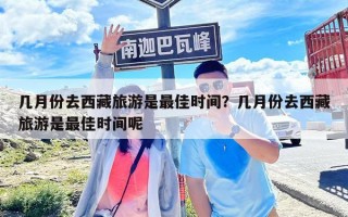 幾月份去西藏旅游是最佳時間？幾月份去西藏旅游是最佳時間呢