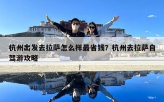 杭州出發去拉薩怎么樣最省錢？杭州去拉薩自駕游攻略