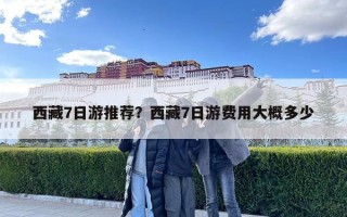 西藏7日游推薦？西藏7日游費用大概多少