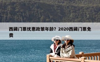 西藏門票優惠政策年齡？2020西藏門票免費