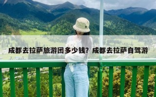 成都去拉薩旅游團多少錢？成都去拉薩自駕游