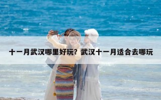 十一月武漢哪里好玩？武漢十一月適合去哪玩