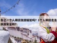 自己一個人跟團旅游尷尬嗎？1個人跟團出去旅游安全嗎?