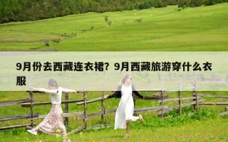 9月份去西藏連衣裙？9月西藏旅游穿什么衣服