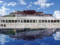 3月去西藏穿什么鞋最合適？三月份去西藏穿什么