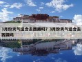 3月份天氣適合去西藏嗎？3月份天氣適合去西藏嗎