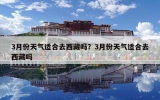 3月份天氣適合去西藏嗎？3月份天氣適合去西藏嗎