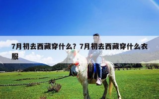 7月初去西藏穿什么？7月初去西藏穿什么衣服