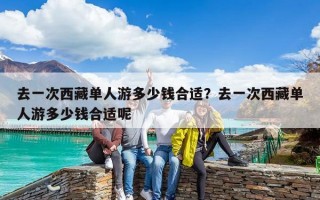 去一次西藏單人游多少錢合適？去一次西藏單人游多少錢合適呢