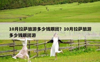 10月拉薩旅游多少錢跟團(tuán)？10月拉薩旅游多少錢跟團(tuán)游