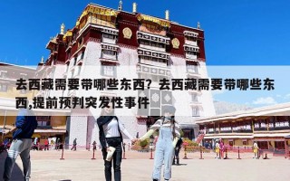 去西藏需要帶哪些東西？去西藏需要帶哪些東西,提前預判突發性事件