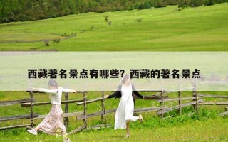 西藏著名景點(diǎn)有哪些？西藏的著名景點(diǎn)