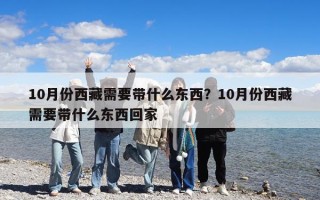 10月份西藏需要帶什么東西？10月份西藏需要帶什么東西回家