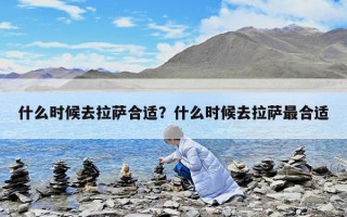什么時(shí)候去拉薩合適？什么時(shí)候去拉薩最合適