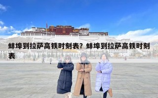 蚌埠到拉薩高鐵時刻表？蚌埠到拉薩高鐵時刻表