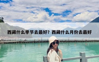 西藏什么季節去最好？西藏什么月份去最好