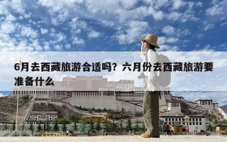 6月去西藏旅游合適嗎？六月份去西藏旅游要準備什么