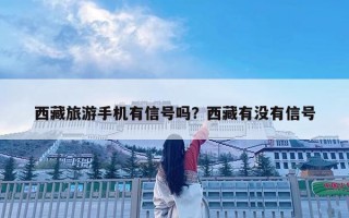 西藏旅游手機有信號嗎？西藏有沒有信號