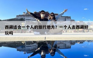 西藏適合一個人的旅行地方？一個人去西藏好玩嗎
