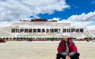 游拉薩到底需要多少錢呢？游拉薩攻略