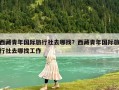 西藏青年國際旅行社去哪找？西藏青年國際旅行社去哪找工作