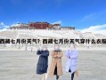 西藏七月份天氣？西藏七月份天氣穿什么衣服