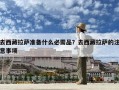 去西藏拉薩準(zhǔn)備什么必需品？去西藏拉薩的注意事項(xiàng)