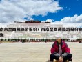 南京至西藏旅游報價？南京至西藏旅游報價查詢