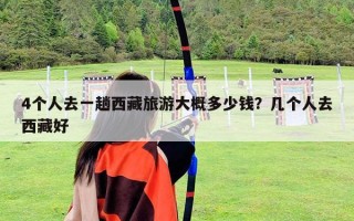4個人去一趟西藏旅游大概多少錢？幾個人去西藏好
