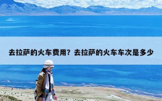 去拉薩的火車費用？去拉薩的火車車次是多少