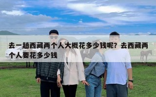 去一趟西藏兩個人大概花多少錢呢？去西藏兩個人要花多少錢