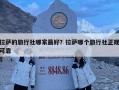 拉薩的旅行社哪家最好？拉薩哪個旅行社正規可靠