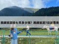西藏旅游團七天多少錢？西藏旅游7日游費用