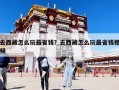 去西藏怎么玩最省錢？去西藏怎么玩最省錢視頻