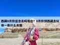 西藏8月份適合去嗎現在？8月份到西藏去玩帶一些什么衣服