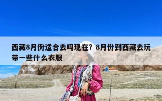 西藏8月份適合去嗎現(xiàn)在？8月份到西藏去玩帶一些什么衣服
