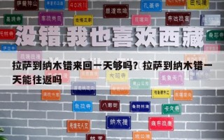 拉薩到納木錯(cuò)來回一天夠嗎？拉薩到納木錯(cuò)一天能往返嗎